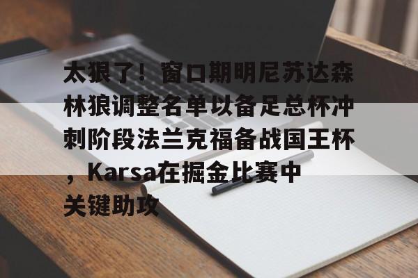 太狠了！窗口期明尼苏达森林狼调整名单以备足总杯冲刺阶段法兰克福备战国王杯，Karsa在掘金比赛中关键助攻 